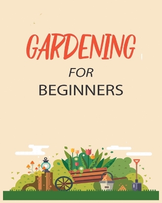 Gardening for Beginners: Grow Your Own Flowers, Fruits, and Vegetables book