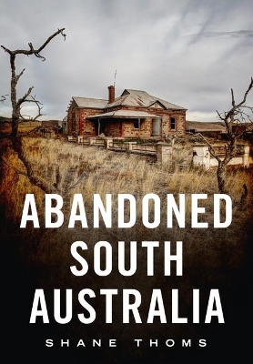 Abandoned South Australia: An Arid Journey book