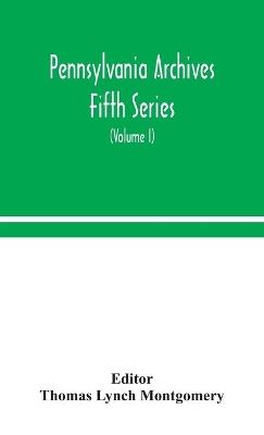 Pennsylvania archives Fifth Series (Volume I) by Thomas Lynch Montgomery