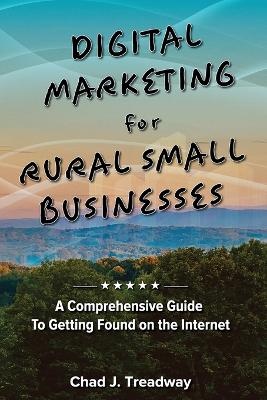Digital Marketing for Rural Small Businesses: A Comprehensive Guide to Getting Found on the Internet book