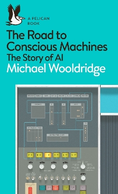 The Road to Conscious Machines: The Story of AI by Michael Wooldridge