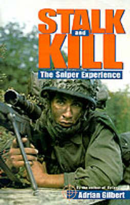 Stalk and Kill: The Thrill and Danger of the Sniper Experience by Adrian Gilbert