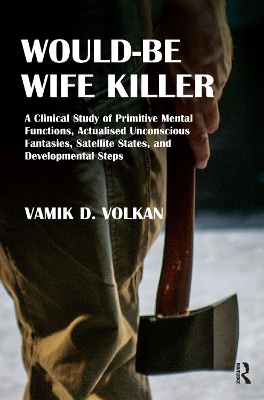 Would-Be Wife Killer: A Clinical Study of Primitive Mental Functions, Actualised Unconscious Fantasies, Satellite States, and Developmental Steps book