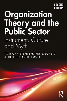 Organization Theory and the Public Sector: Instrument, Culture and Myth by Tom Christensen