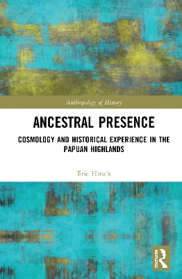 Ancestral Presence: Cosmology and Historical Experience in the Papuan Highlands by Eric Hirsch