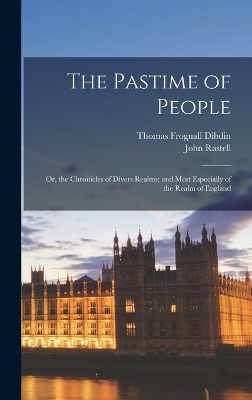 The The Pastime of People: Or, the Chronicles of Divers Realms; and Most Especially of the Realm of England by John Rastell