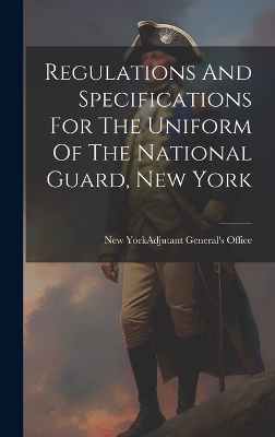 Regulations And Specifications For The Uniform Of The National Guard, New York book