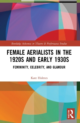 Female Aerialists in the 1920s and Early 1930s: Femininity, Celebrity, and Glamour by Kate Holmes