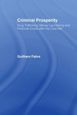 Criminal Prosperity: Drug Trafficking, Money Laundering and Financial Crisis after the Cold War by Guilhem Fabre
