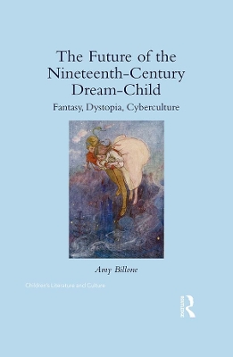 The The Future of the Nineteenth-Century Dream-Child: Fantasy, Dystopia, Cyberculture by Amy Billone