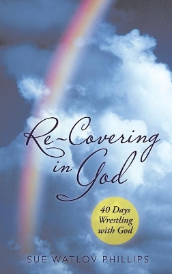 Re-Covering in God: 40 Days Wrestling with God by Sue Watlov Phillips