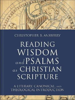 Reading Wisdom and Psalms as Christian Scripture: A Literary, Canonical, and Theological Introduction book