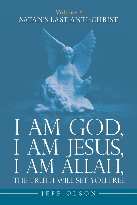 I am God, I am Jesus, I am Allah, The Truth will set you Free: Volume 6 Satan's last Anti-Christ book