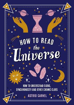 How to Read the Universe: The Beginner's Guide to Understanding Signs, Synchronicity and Other Cosmic Clues book