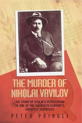 The The Murder of Nikolai Vavilov: The Story of Stalin's Persecution of One of the Great Scientists of the 20th Century by Peter Pringle