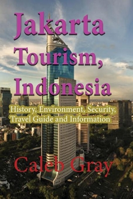 Jakarta Tourism, Indonesia: History, Environment, Security, Travel Guide and Information book