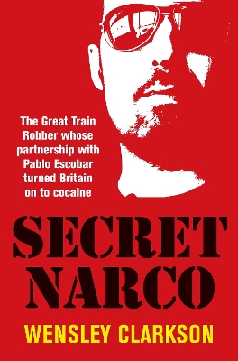 Secret Narco: The Great Train Robber whose partnership with Pablo Escobar turned Britain on to cocaine by Wensley Clarkson