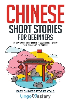 Chinese Short Stories for Beginners: 20 Captivating Short Stories to Learn Chinese & Grow Your Vocabulary the Fun Way! book
