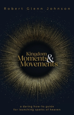 Kingdom Moments and Movements: A Daring How-To Guide for Launching Sparks of Heaven book