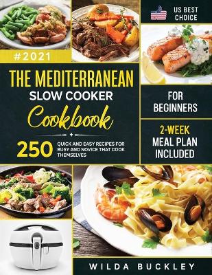 The Mediterranean Slow Cooker Cookbook for Beginners: 250 Quick & Easy Recipes for Busy and Novice that Cook Themselves 2-Week Meal Plan Included: 250 Quick 6 Easy Recipes for Busy and Novice that Cook Themselves 2-Week Meal Plan Included: 250 Quick 6 Easy Recipes for Busy and Novice that Cook Themselves 2-We by Wilda Buckley