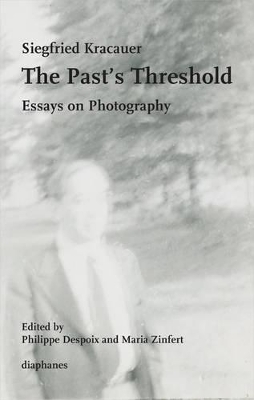 The Past's Threshold - Essays on Photography by Siegfried Kracauer