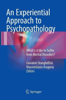 An An Experiential Approach to Psychopathology: What is it like to Suffer from Mental Disorders? by Giovanni Stanghellini