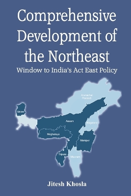 Comprehensive Development of the Northeast: Window to India's Act East Policy by Jitesh Khosla