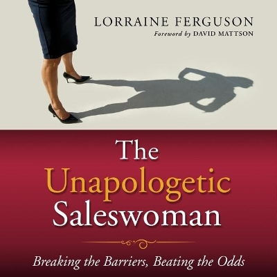 The Unapologetic Saleswoman: Breaking the Barriers, Beating the Odds book