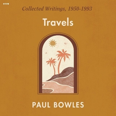 Travels: Collected Writings, 1950-1993 by Paul Bowles
