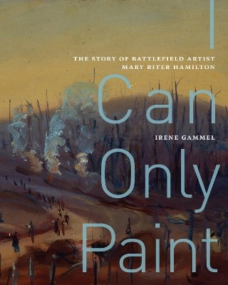 I Can Only Paint: The Story of Battlefield Artist Mary Riter Hamilton book