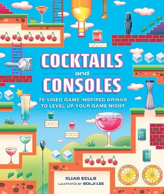 Cocktails and Consoles: 75 Video Game-Inspired Drinks to Level Up Your Game Night book