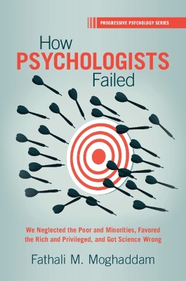 How Psychologists Failed: We Neglected the Poor and Minorities, Favored the Rich and Privileged, and Got Science Wrong by Fathali M. Moghaddam