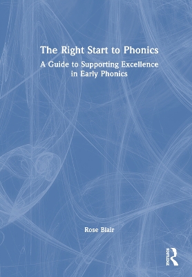 The Right Start to Phonics: A Guide to Supporting Excellence in Early Phonics by Rose Blair