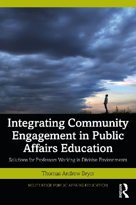 Integrating Community Engagement in Public Affairs Education: Solutions for Professors Working in Divisive Environments by Thomas Andrew Bryer