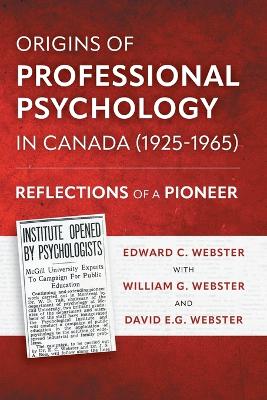 Origins of Professional Psychology in Canada (1925-1965): Reflections of a Pioneer by Edward C Webster