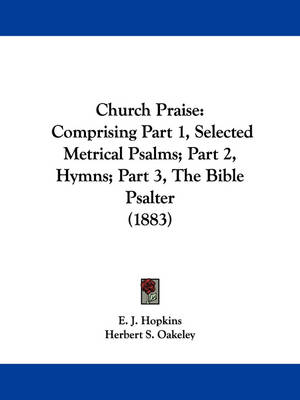 Church Praise: Comprising Part 1, Selected Metrical Psalms; Part 2, Hymns; Part 3, The Bible Psalter (1883) book