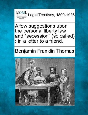 A Few Suggestions Upon the Personal Liberty Law and Secession (So Called): In a Letter to a Friend. book