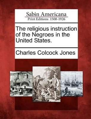 The Religious Instruction of the Negroes in the United States. by Charles Colcock Jones