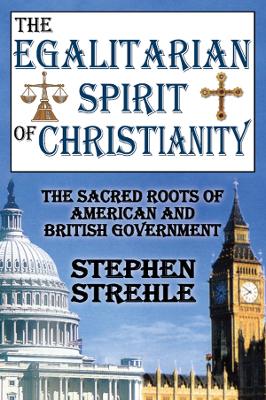 The Egalitarian Spirit of Christianity: The Sacred Roots of American and British Government by Stephen Strehle