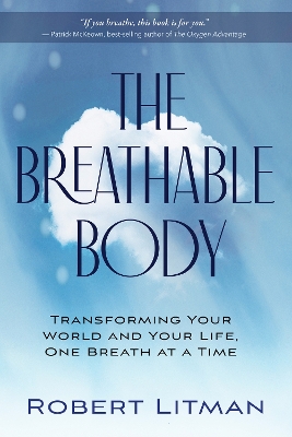 The Breathable Body: Transforming Your World and Your Life, One Breath at a Time by Robert Litman