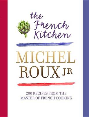 The The French Kitchen: 200 Recipes from the Master of French Cooking by Michel Roux Jr.