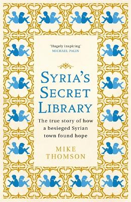 Syria's Secret Library: The true story of how a besieged Syrian town found hope by Mike Thomson