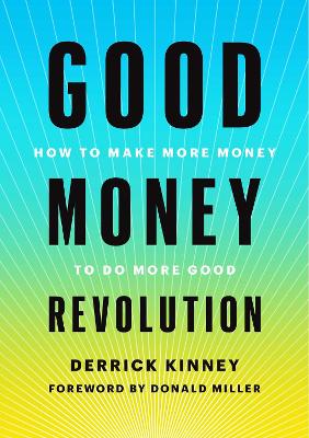 Good Money Revolution: How to Make More Money to Do More Good by Derrick Kinney