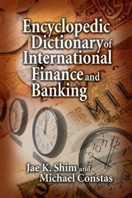 Encyclopedic Dictionary of International Finance and Banking by Jae K Shim