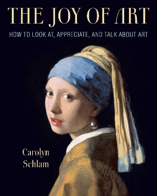 The Joy of Art: How to Look At, Appreciate, and Talk about Art by Carolyn Schlam