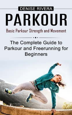 Parkour: Basic Parkour Strength and Movement (The Complete Guide to Parkour and Freerunning for Beginners) book