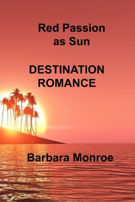 Red Passion as Sun: Destination Romance by Barbara Monroe