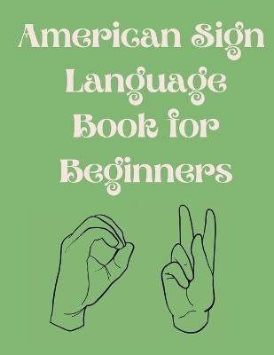 American Sign Language Book For Beginners.Educational Book, Suitable for Children, Teens and Adults.Contains the Alphabet, Numbers and a few Colors. book