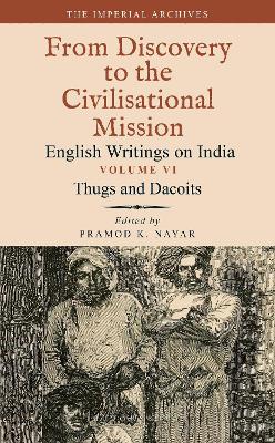 Thugs and Dacoits: Volume VI: The Imperial Archives-From Discovery to the Civilisational Mission: English Writings on India book