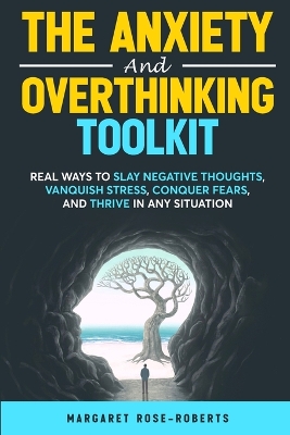 The Anxiety and Overthinking Toolkit: Real Ways to Slay Negative Thoughts, Vanquish Stress, Conquer Fears, and Thrive in Any Situation book